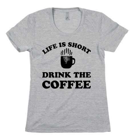 Life Is Short Drink The Coffee Womens T-Shirt