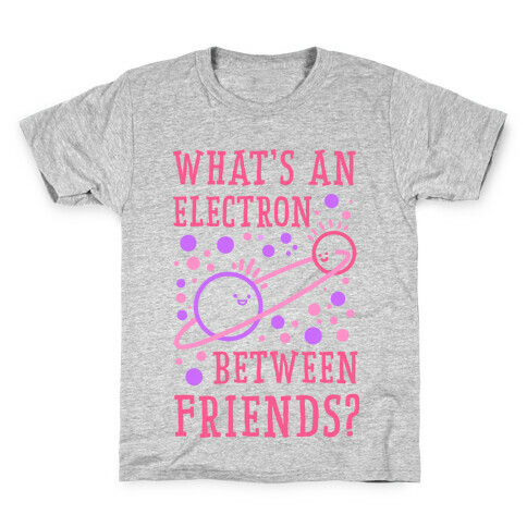 What's An Electron Between Friends? Kids T-Shirt