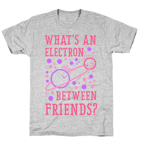 What's An Electron Between Friends? T-Shirt