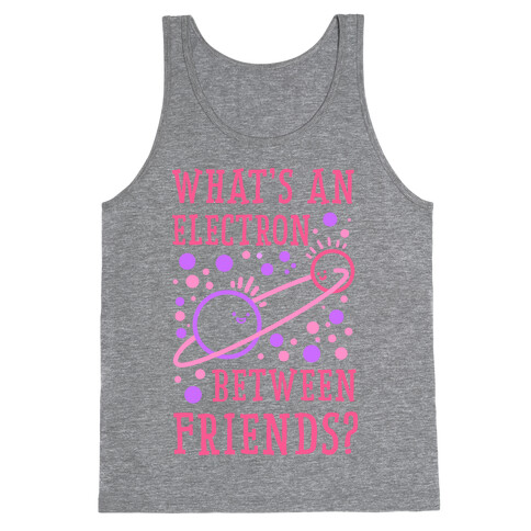 What's An Electron Between Friends? Tank Top