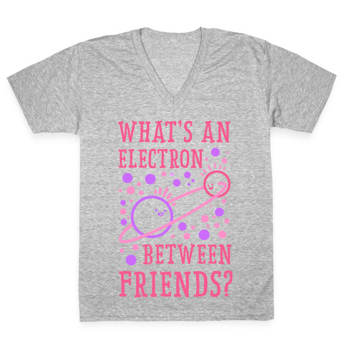 What's An Electron Between Friends? V-Neck Tee Shirt