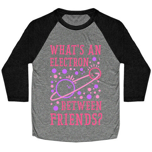 What's An Electron Between Friends? Baseball Tee