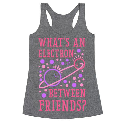 What's An Electron Between Friends? Racerback Tank Top