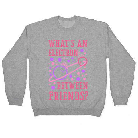 What's An Electron Between Friends? Pullover
