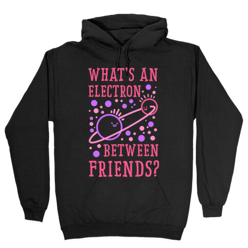 What's An Electron Between Friends? Hooded Sweatshirt