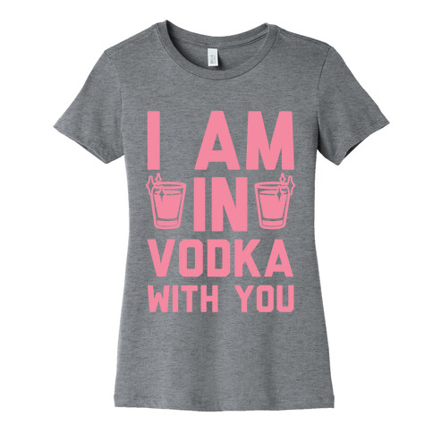 I Am In Vodka With You Womens T-Shirt