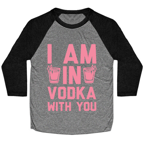 I Am In Vodka With You Baseball Tee