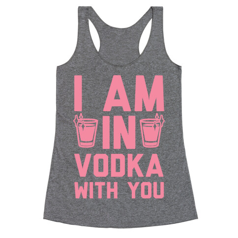 I Am In Vodka With You Racerback Tank Top