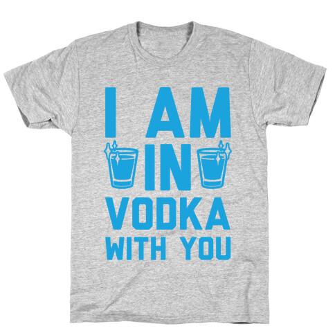 I Am In Vodka With You T-Shirt