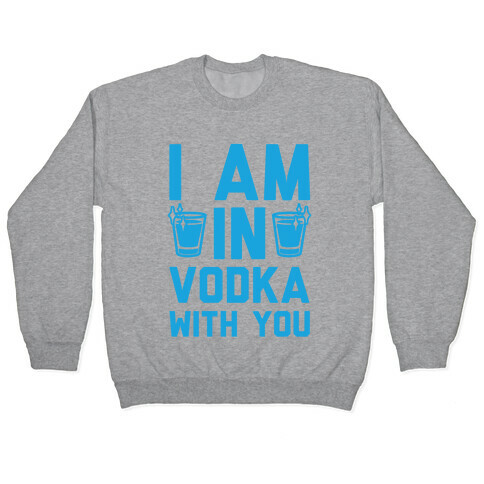 I Am In Vodka With You Pullover