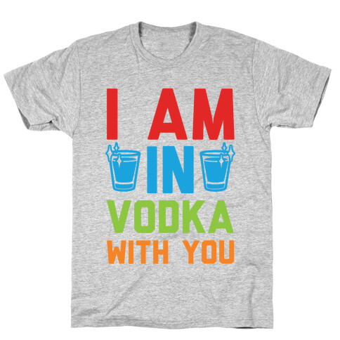 I Am In Vodka With You T-Shirt