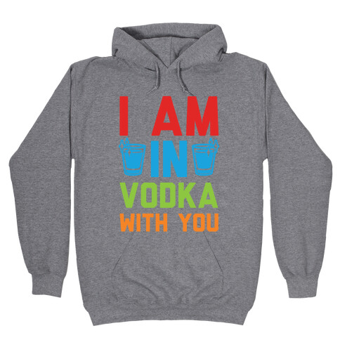 I Am In Vodka With You Hooded Sweatshirt