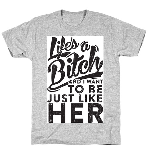 Life's A Bitch And I Want To Be Just Like Her T-Shirt