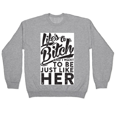 Life's A Bitch And I Want To Be Just Like Her Pullover