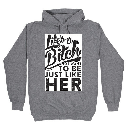 Life's A Bitch And I Want To Be Just Like Her Hooded Sweatshirt