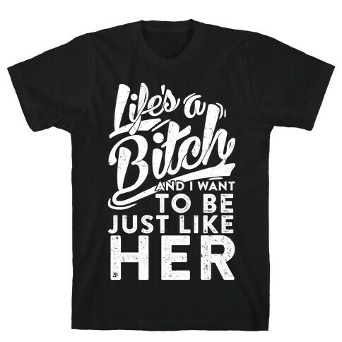 Life's A Bitch And I Want To Be Just Like Her T-Shirt