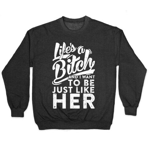 Life's A Bitch And I Want To Be Just Like Her Pullover