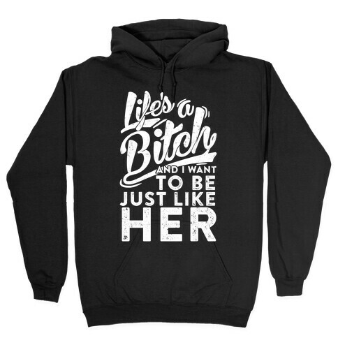 Life's A Bitch And I Want To Be Just Like Her Hooded Sweatshirt