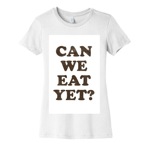 Can we Eat Yet? Womens T-Shirt