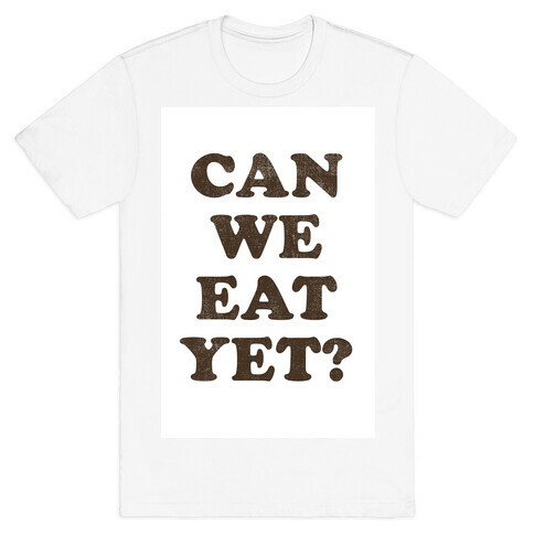 Can we Eat Yet? T-Shirt