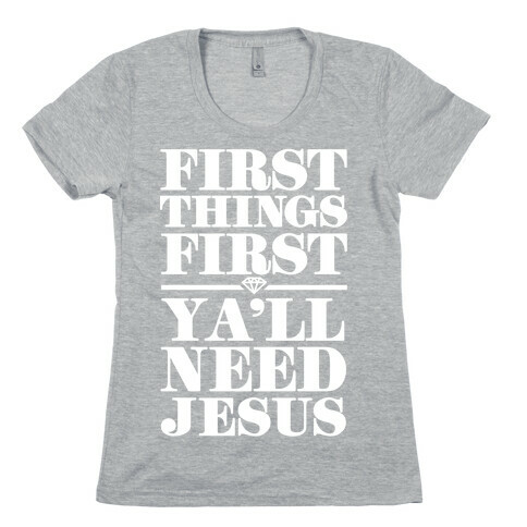 First Things First, Ya'll Need Jesus Womens T-Shirt