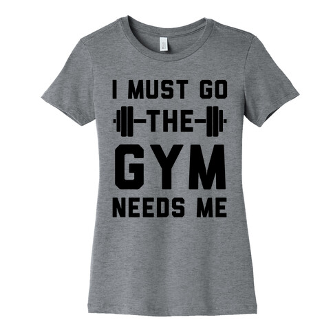 I Must Go. The Gym Needs Me Womens T-Shirt