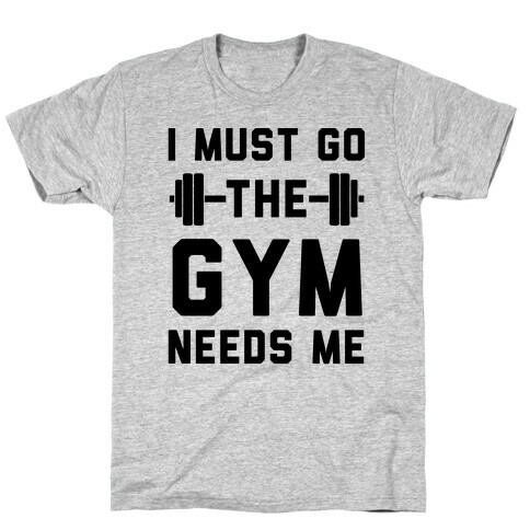 I Must Go. The Gym Needs Me T-Shirt