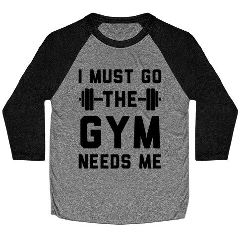 I Must Go. The Gym Needs Me Baseball Tee