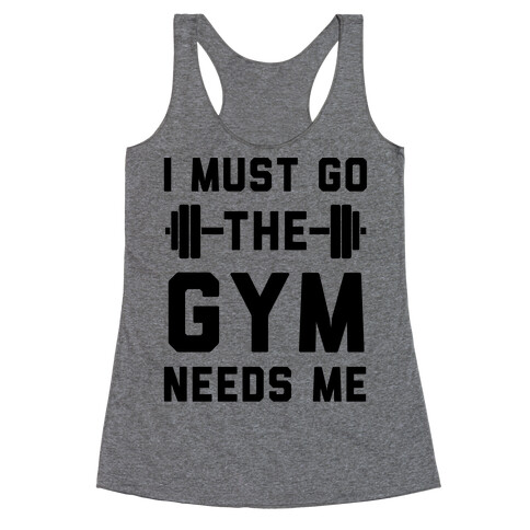 I Must Go. The Gym Needs Me Racerback Tank Top