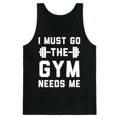 I Must Go. The Gym Needs Me Tank Top