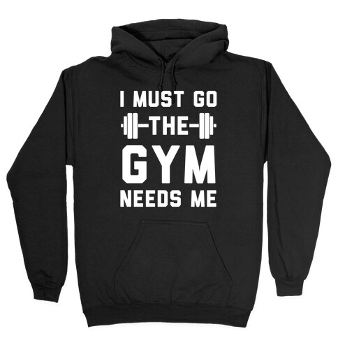 I Must Go. The Gym Needs Me Hooded Sweatshirt