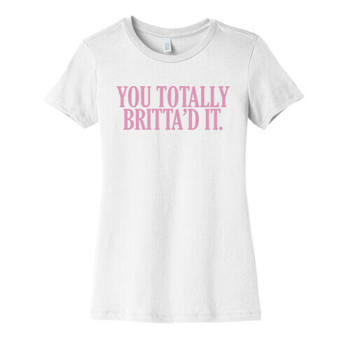 You Totally Britta'd it  Womens T-Shirt