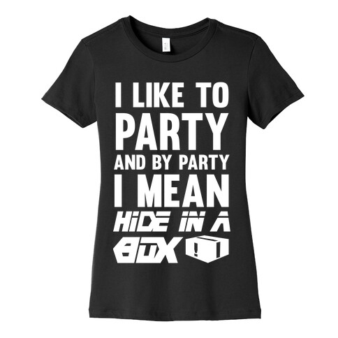 I Like To Party And By Party I Mean Hide In A Box Womens T-Shirt