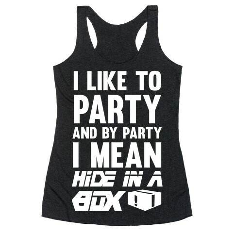 I Like To Party And By Party I Mean Hide In A Box Racerback Tank Top