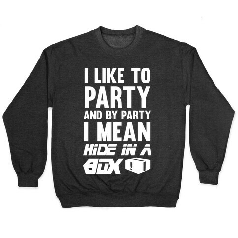 I Like To Party And By Party I Mean Hide In A Box Pullover