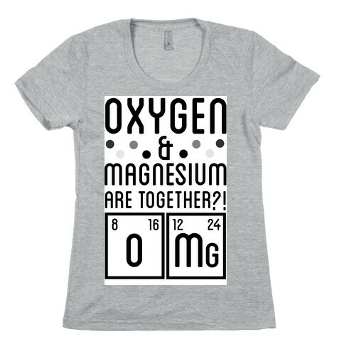 Oxygen and Magnesium are Together? OMG. Womens T-Shirt
