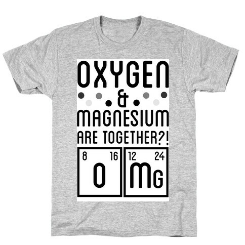 Oxygen and Magnesium are Together? OMG. T-Shirt