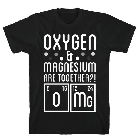 Oxygen and Magnesium are Together? OMG. T-Shirt