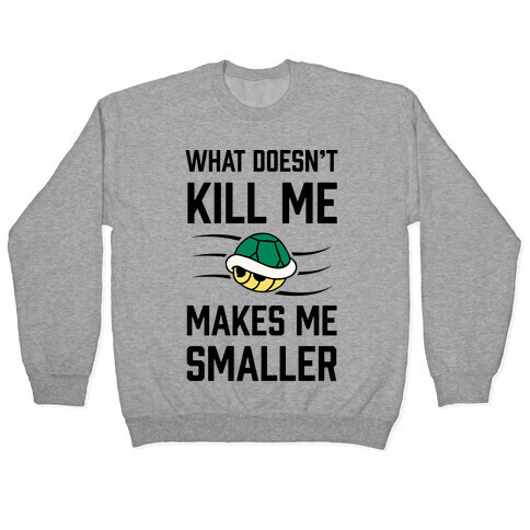 What Doesn't Kill Me Makes Me Smaller Pullover