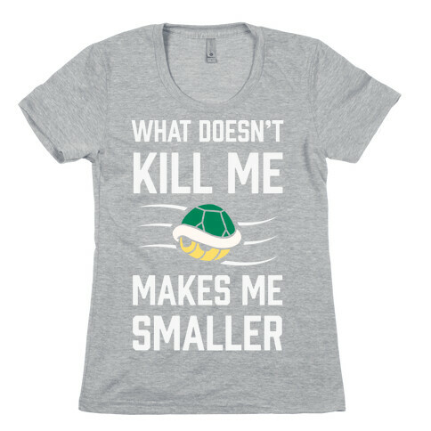 What Doesn't Kill Me Makes Me Smaller Womens T-Shirt