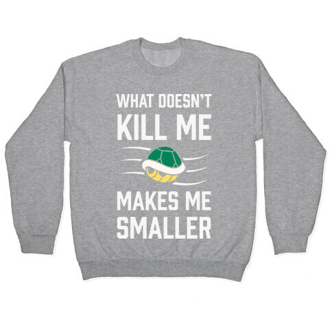 What Doesn't Kill Me Makes Me Smaller Pullover