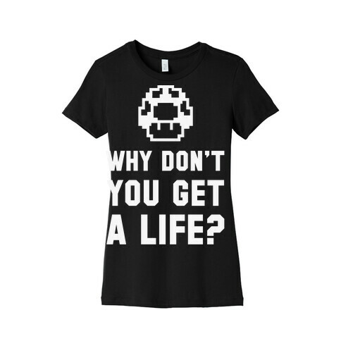 Why Don't You Get A Life? Womens T-Shirt