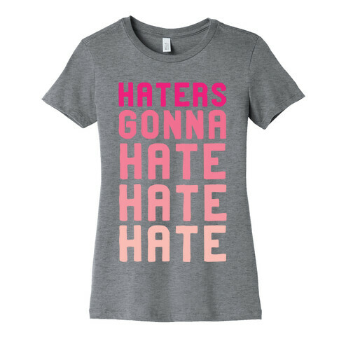 Haters Gonna Hate Hate Hate Womens T-Shirt