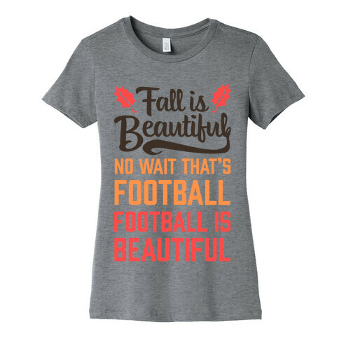 Fall is Beautiful. NO WAIT THAT'S FOOTBALL. Football is Beautiful. Womens T-Shirt