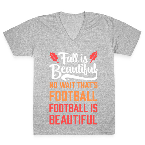 Fall is Beautiful. NO WAIT THAT'S FOOTBALL. Football is Beautiful. V-Neck Tee Shirt