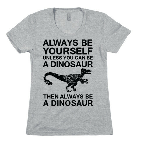 Always Be Yourself, Unless You Can Be A Dinosaur Womens T-Shirt