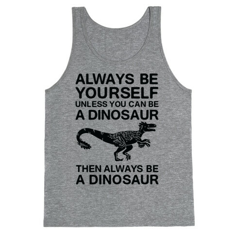 Always Be Yourself, Unless You Can Be A Dinosaur Tank Top