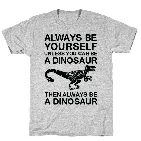 Always Be Yourself, Unless You Can Be A Dinosaur T-Shirt