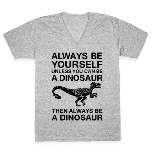 Always Be Yourself, Unless You Can Be A Dinosaur V-Neck Tee Shirt