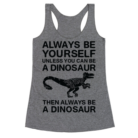 Always Be Yourself, Unless You Can Be A Dinosaur Racerback Tank Top